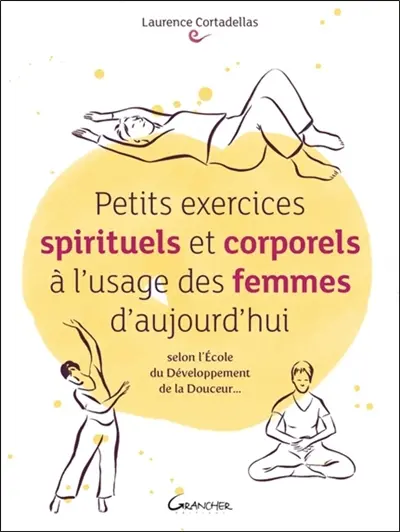 Petits exercices spirituels et corporels à l'usage des femmes d'aujourd'hui : selon l'école du développement de la douceur...