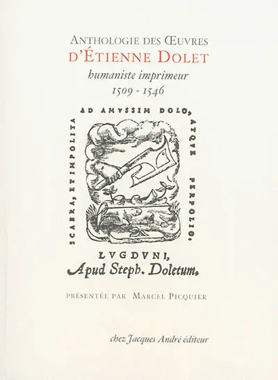 Anthologie des oeuvres d'Etienne Dolet, humaniste-imprimeur, 1509-1546 : étranglé et brûlé place Maubert, le 3 août 1546 à Paris
