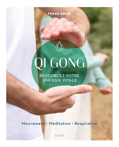Qi gong : renforcez votre énergie vitale : mouvement, méditation, respiration