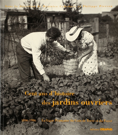 Cent ans d'histoire des jardins ouvriers : 1896-1996 la Ligue française du coin de terre et du foyer