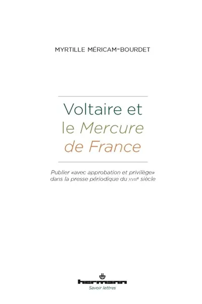 Voltaire et le Mercure de France : publier avec approbation et privilège dans la presse périodique du XVIIIe siècle