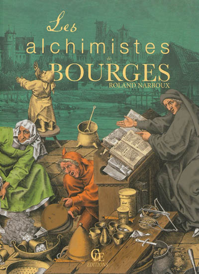 Les alchimistes de Bourges : le Grand Livre de l'alchimie à Bourges, du palais Jacques-Coeur à l'hôtel Lallemant...