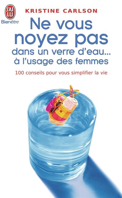 Ne vous noyez pas dans un verre d'eau... à l'usage des femmes : 100 conseils pour vous simplifier la vie
