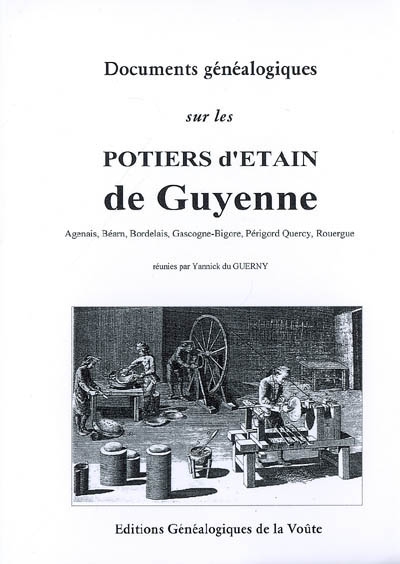 Documents généalogiques sur les potiers d'étain de Guyenne : Agenais, Béarn, Bordelais, Gascogne-Bigore, Périgord-Quercy, Rouergue