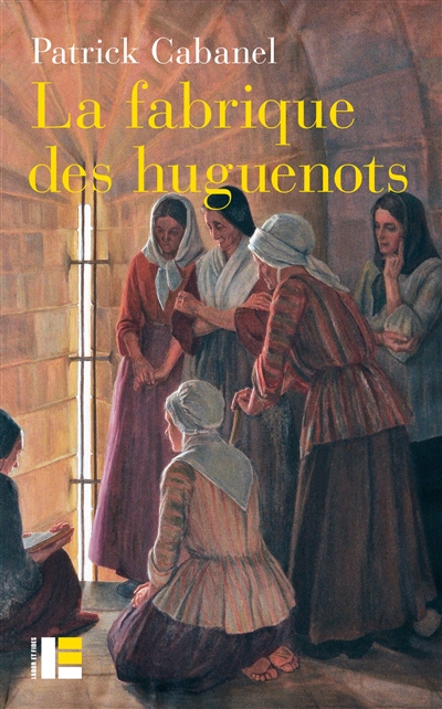 La fabrique des huguenots : une minorité entre histoire et mémoire, XVIIIe-XXIe siècle - Patrick Cabanel