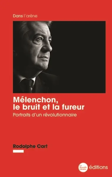 Mélenchon, le bruit et la fureur : portraits d'un révolutionnaire
