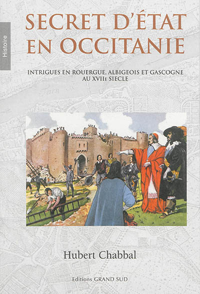 Secret d'Etat en Occitanie : intrigues en Rouergue, Albigeois et Gascogne au XVIIe siècle