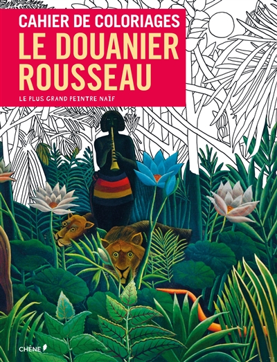 Cahier de coloriages : Le Douanier Rousseau : le plus grand peintre naïf