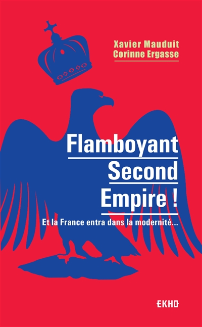 Flamboyant second Empire ! : et la France entra dans la modernité...