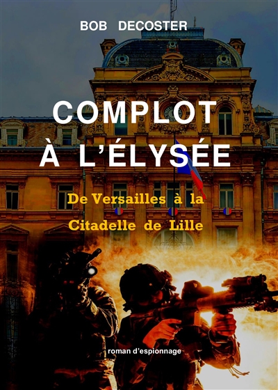 Complot à l'Elysée : de Versailles à la Citadelle de Lille : roman d'espionnage