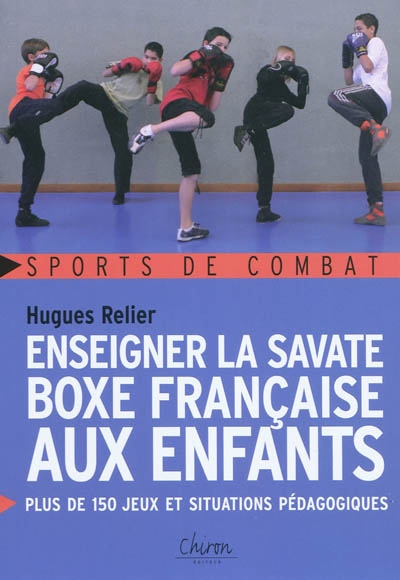 Enseigner la savate boxe française aux enfants : plus de 150 jeux et situations pédagogiques
