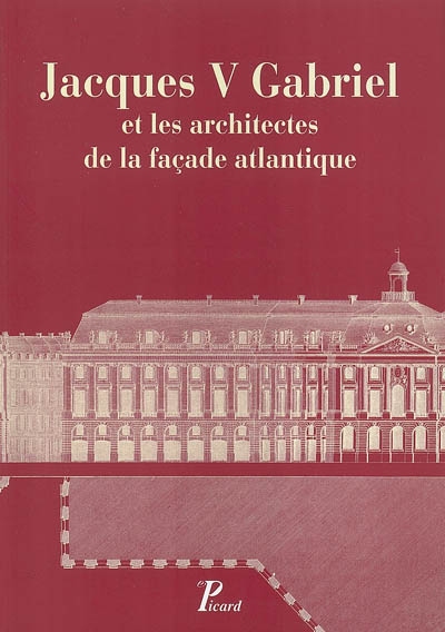 Jacques V Gabriel et les architectes de la façade atlantique : actes du colloque tenu à Nantes du 26 au 28 septembre 2002