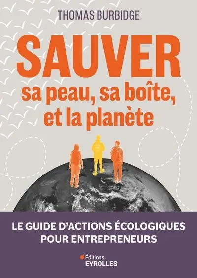 Sauver sa peau, sa boîte, et la planète : le guide d'actions écologiques pour entrepreneurs Sauver sa peau, sa boîte, et la planète : le guide d'actions écologiques pour entrepreneurs