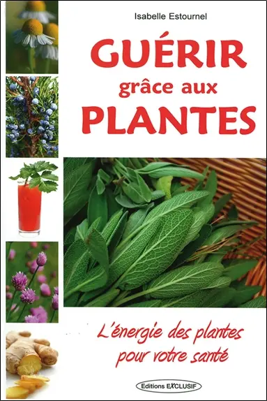 Guérir grâce aux plantes : l'énergie des plantes pour votre santé