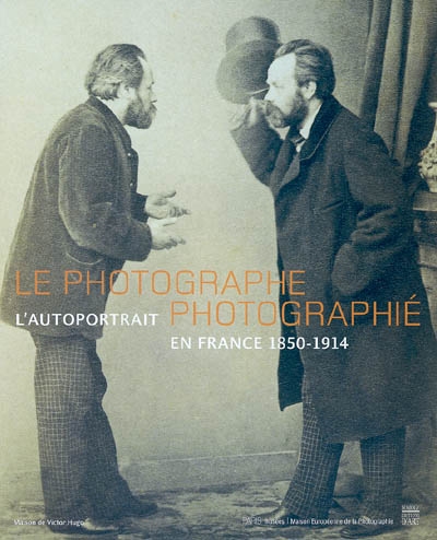 Le photographe photographié : l'autoportrait en France, 1850-1914 : exposition, Paris, Maison de Victor Hugo, 5 novembre 2004-13 février 2005