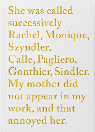 She was called successively Rachel, Monique, Szyndler, Calle, Pagliero, Gonthier, Sindler : my mother did not appear in my work, and that annoyed her