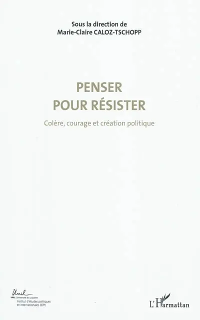 Colère, courage, création politique. Vol. 4. Penser pour résister : actes du Colloque international de théorie politique : Université de Lausanne, Institut d'études politiques et internationales, 23-24-25 avril 2010