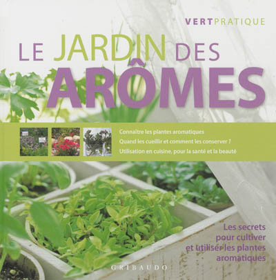 Le jardin des arômes : les secrets pour cultiver et utiliser les plantes aromatiques