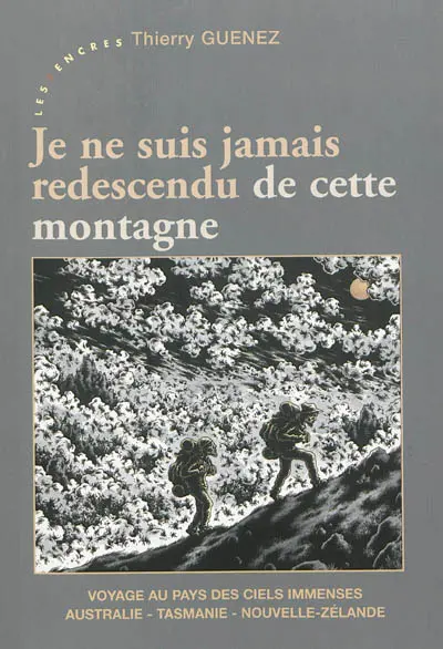 Je ne suis jamais redescendu de cette montagne : voyage au pays des ciels immenses : Australie, Tasmanie, Nouvelle-Zélande