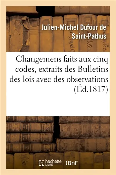 Changemens faits aux cinq codes, extraits des Bulletins des lois avec des observations
