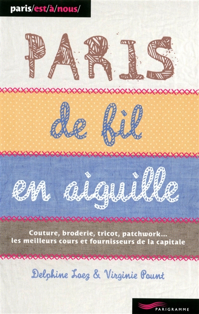Paris de fil en aiguille : couture, broderie, tricot, patchwork... les meilleurs cours et fournisseurs de la capitale