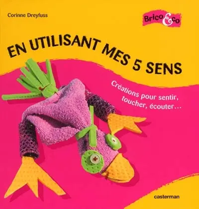 En utilisant mes cinq sens : créations pour sentir, toucher, écouter...