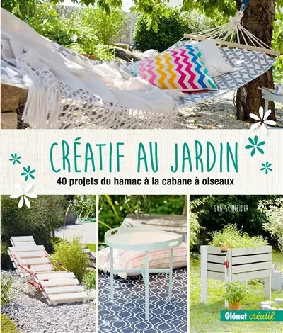 Créatif au jardin : 40 projets du hamac à la cabane à oiseaux