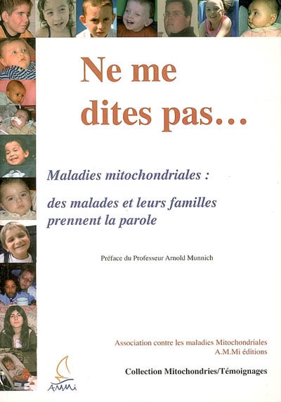 Ne me dites pas... : maladies mitochondriales : des malades et leurs familles prennent la parole