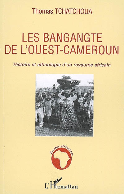 Les Bangangté de l'Ouest-Cameroun : histoire et ethnologie d'un royaume africain