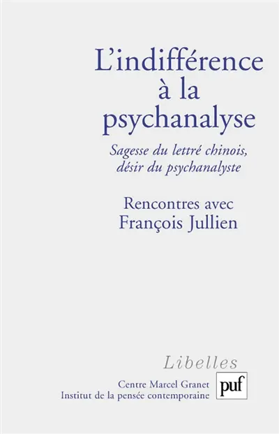L'indifférence à la psychanalyse : sagesse du lettré chinois, désir du psychanalyste : rencontres avec François Jullien