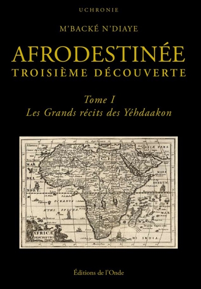 Afrodestinée : troisième découverte. Vol. 1. Les grands récits des Yéhdaakon