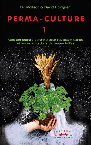 Permaculture. Vol. 1. Une Agriculture pérenne pour l'autosuffisance et les exploitations de toutes tailles