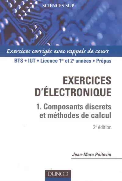 Exercices d'électronique. Vol. 1. Composants discrets et méthodes de calcul : exercices corrigés avec rappels de cours, BTS, IUT, licence 1re et 2e années, prépas