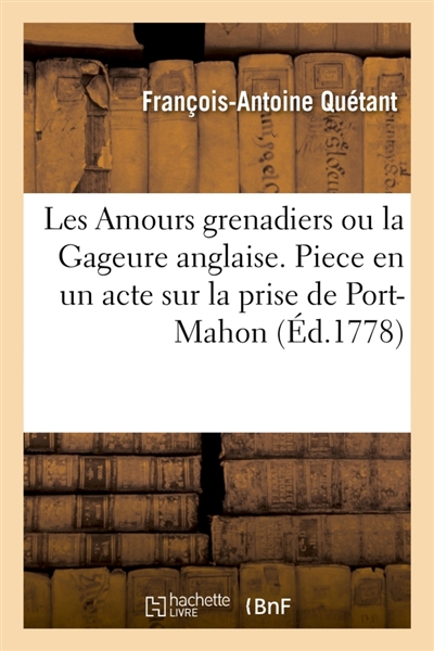 Les Amours grenadiers ou la Gageure anglaise : Piece en un acte sur la prise de Port-Mahon. Théâtre de la Foire S. Laurent, le 9 septembre 1756