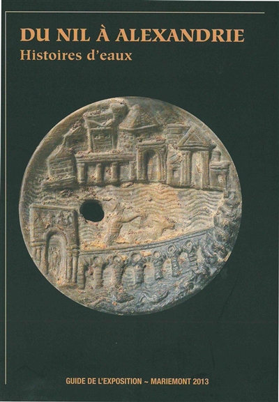 Du Nil à Alexandrie : histoires d'eaux : guide de l'exposition, Musée royal de Mariemont, 2013