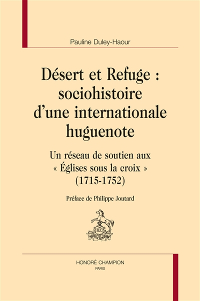 Désert et refuge : sociohistoire d'une internationale huguenote : un réseau de soutien aux Eglises sous la croix (1715-1752)