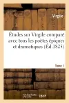 Etudes sur Virgile comparé avec tous les poètes épiques. Tome 1 : et dramatiques des anciens et des modernes