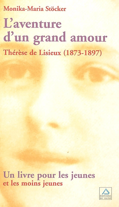 L'aventure d'un grand amour : Thérèse de Lisieux (1873-1897) : un livre pour les jeunes et les moins jeunes