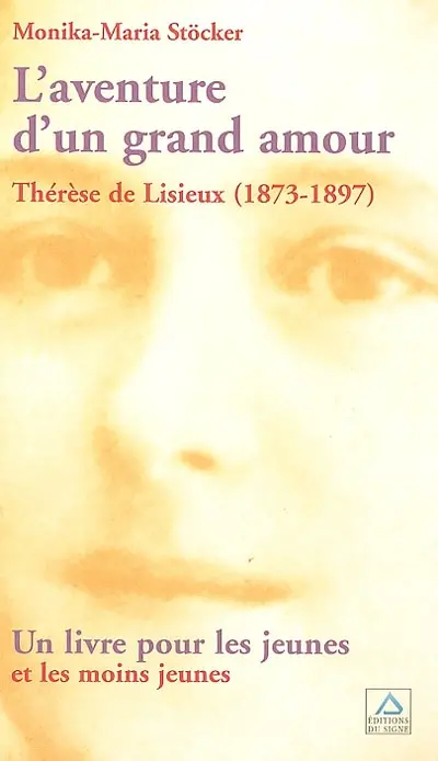 L'aventure d'un grand amour : Thérèse de Lisieux (1873-1897) : un livre pour les jeunes et les moins jeunes