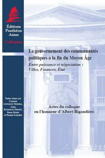 Le gouvernement des communautés politiques à la fin du Moyen Âge : entre puissance et négociation : villes, finances, Etat : actes du colloque en l'honneur d'Albert Rigaudière, Paris, 6-8 novembre 2008