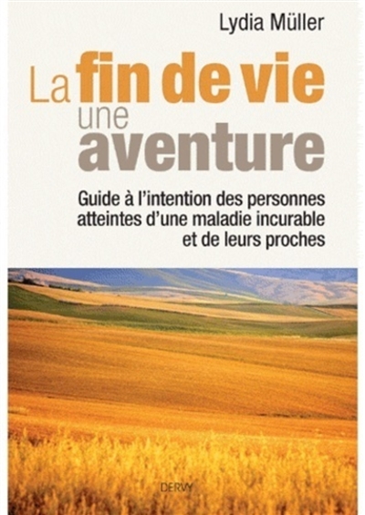 La fin de vie, une aventure : guide à l'intention des personnes atteintes d'une maladie incurable et de leurs proches