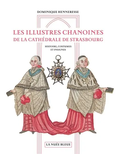 Les illustres chanoines de la cathédrale de Strasbourg : histoire, costumes et insignes