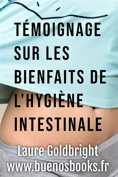 Témoignage sur les bienfaits de l'hygiène intestinale : comment j'ai retrouvé le ventre plat, la taille fine, le calme, un sommeil paisible, une belle peau et la forme, grâce à l'hygiène intestinale