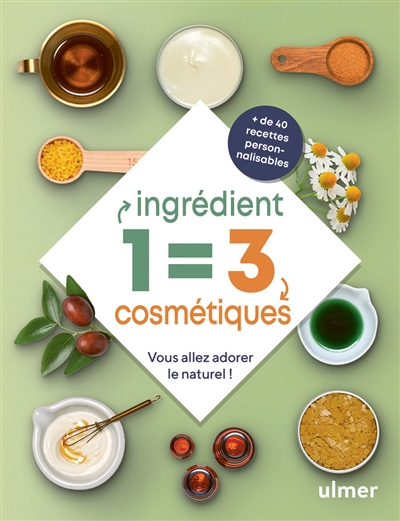 1 ingrédient = 3 cosmétiques : vous allez adorer le naturel ! : + de 40 recettes personnalisables