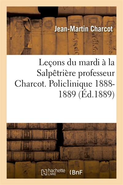 Leçons du mardi à la Salpêtrière professeur Charcot. Policlinique 1888-1889