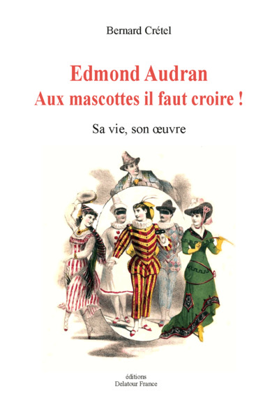 Edmond Audran : aux mascottes il faut croire ! : sa vie, son oeuvre