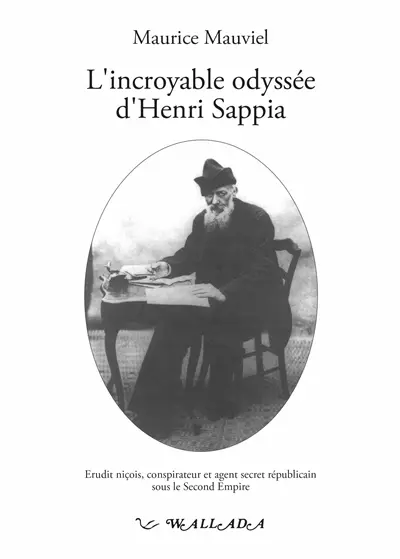 L'incroyable odyssée d'Henri Sappia : érudit niçois, conspirateur et agent secret sous le Second Empire