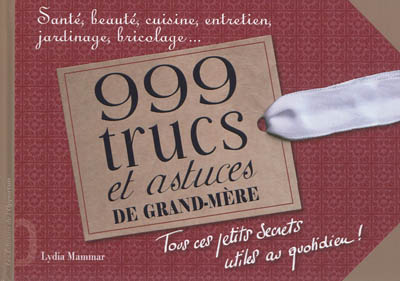 999 trucs et astuces de grand-mère : santé, beauté, cuisine, entretien, jardinage, bricolage...