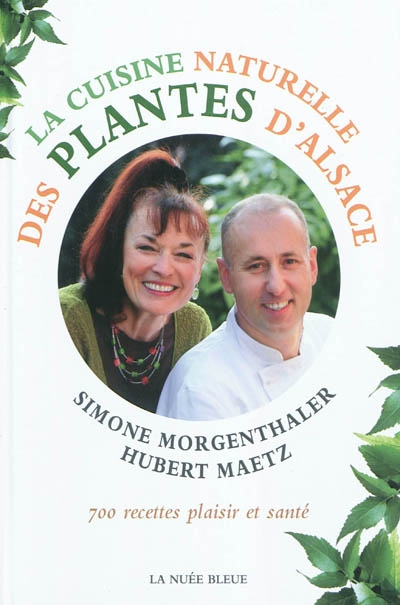 La cuisine naturelle des plantes d'Alsace : 700 recettes plaisir et santé