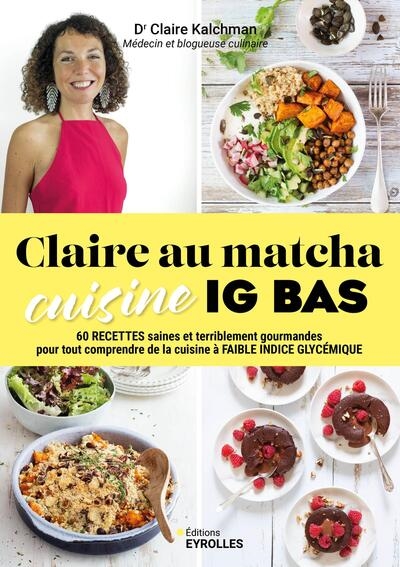 Claire au matcha : cuisine IG bas : 60 recettes saines et terriblement gourmandes pour tout comprendre de la cuisine à faible indice glycémique